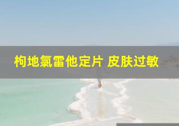 枸地氯雷他定片 皮肤过敏